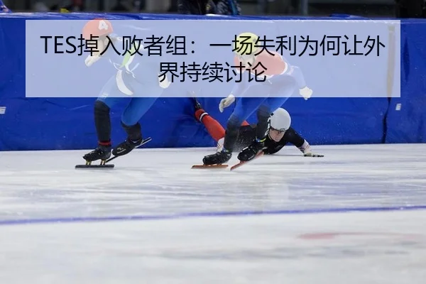 TES掉入败者组：一场失利为何让外界持续讨论 | xingkong