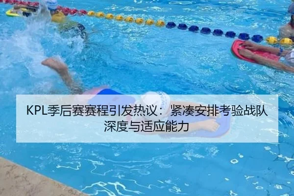 KPL季后赛赛程引发热议：紧凑安排考验战队深度与适应能力